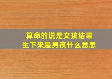 算命的说是女孩结果生下来是男孩什么意思