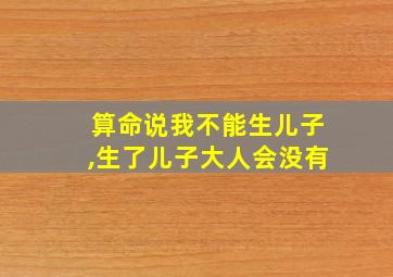 算命说我不能生儿子,生了儿子大人会没有