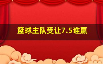 篮球主队受让7.5谁赢