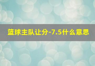 篮球主队让分-7.5什么意思