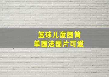 篮球儿童画简单画法图片可爱