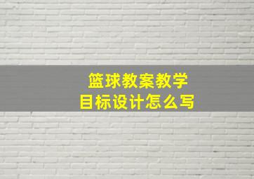 篮球教案教学目标设计怎么写