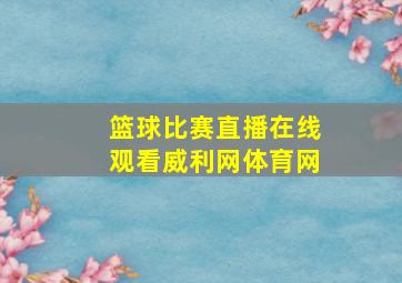 篮球比赛直播在线观看威利网体育网