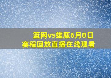 篮网vs雄鹿6月8日赛程回放直播在线观看