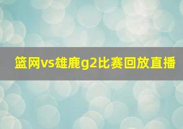 篮网vs雄鹿g2比赛回放直播