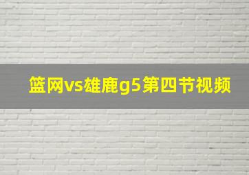 篮网vs雄鹿g5第四节视频