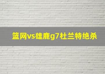 篮网vs雄鹿g7杜兰特绝杀