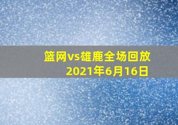 篮网vs雄鹿全场回放2021年6月16日