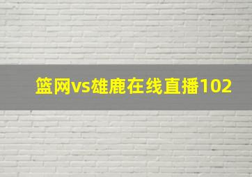 篮网vs雄鹿在线直播102