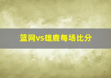 篮网vs雄鹿每场比分