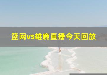 篮网vs雄鹿直播今天回放