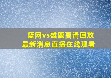 篮网vs雄鹿高清回放最新消息直播在线观看