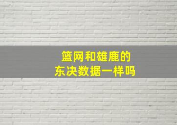 篮网和雄鹿的东决数据一样吗