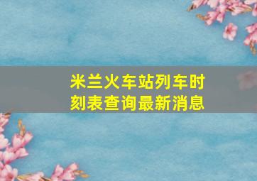 米兰火车站列车时刻表查询最新消息