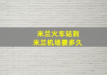 米兰火车站到米兰机场要多久