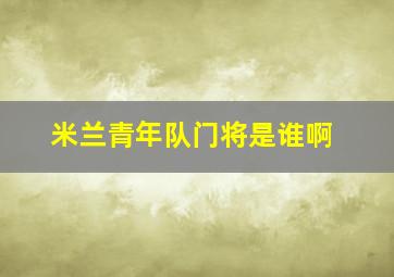 米兰青年队门将是谁啊