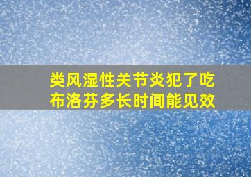 类风湿性关节炎犯了吃布洛芬多长时间能见效