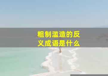 粗制滥造的反义成语是什么