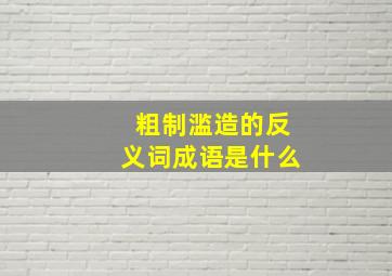 粗制滥造的反义词成语是什么