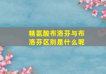 精氨酸布洛芬与布洛芬区别是什么呢