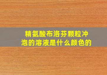 精氨酸布洛芬颗粒冲泡的溶液是什么颜色的