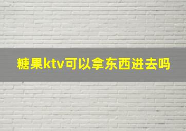 糖果ktv可以拿东西进去吗