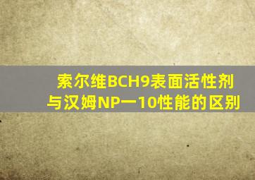 索尔维BCH9表面活性剂与汉姆NP一10性能的区别