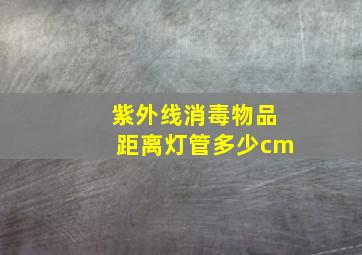 紫外线消毒物品距离灯管多少cm