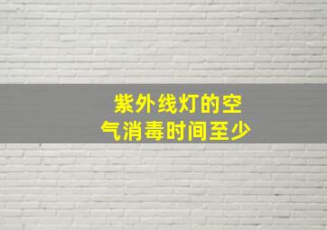 紫外线灯的空气消毒时间至少