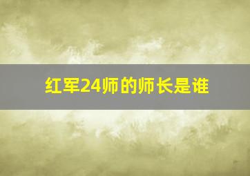 红军24师的师长是谁