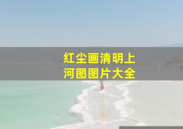 红尘画清明上河图图片大全