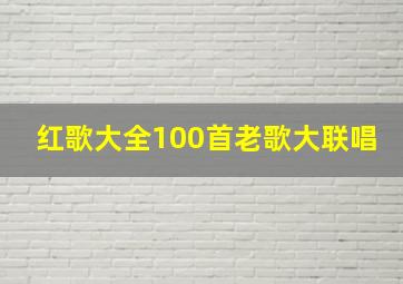 红歌大全100首老歌大联唱