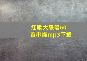 红歌大联唱60首串烧mp3下载