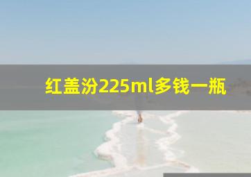 红盖汾225ml多钱一瓶