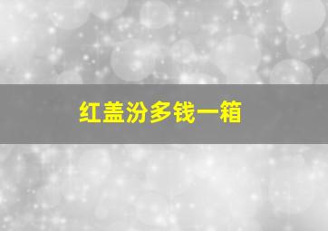 红盖汾多钱一箱