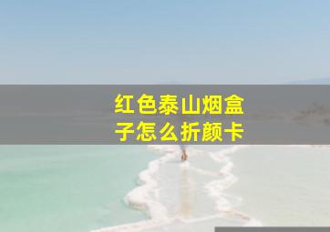 红色泰山烟盒子怎么折颜卡