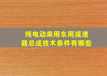 纯电动乘用车用减速器总成技术条件有哪些