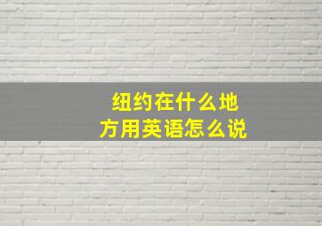 纽约在什么地方用英语怎么说