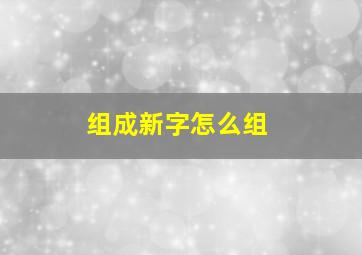 组成新字怎么组