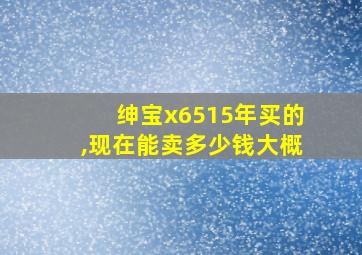 绅宝x6515年买的,现在能卖多少钱大概