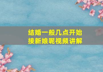 结婚一般几点开始接新娘呢视频讲解