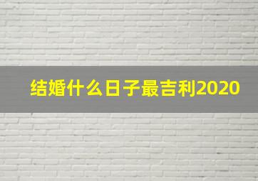 结婚什么日子最吉利2020