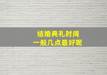 结婚典礼时间一般几点最好呢