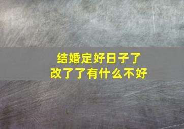 结婚定好日子了改了了有什么不好