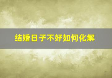 结婚日子不好如何化解