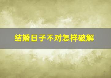 结婚日子不对怎样破解