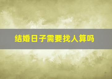 结婚日子需要找人算吗