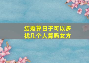 结婚算日子可以多找几个人算吗女方