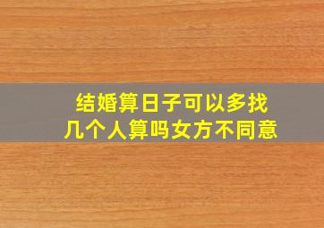 结婚算日子可以多找几个人算吗女方不同意