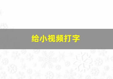 给小视频打字